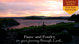 Pause and Ponder on your journey through Lent – week three, read by Josh